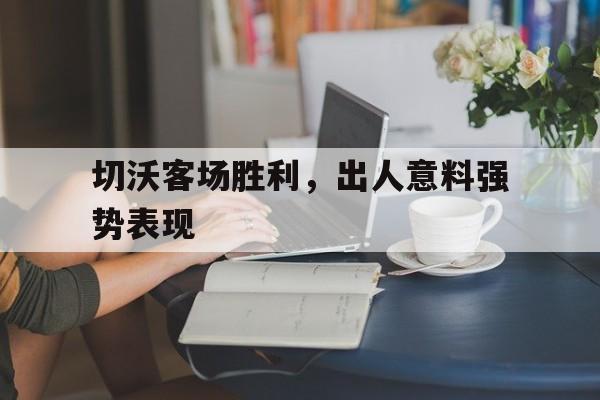 切沃客场胜利，出人意料强势表现的简单介绍